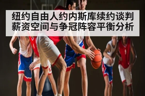 纽约自由人约内斯库续约谈判薪资空间与争冠阵容平衡分析 - JIUBO SPORT
